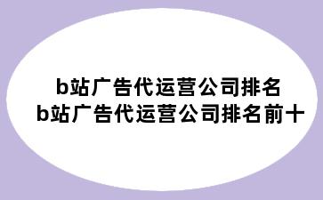b站广告代运营公司排名 b站广告代运营公司排名前十